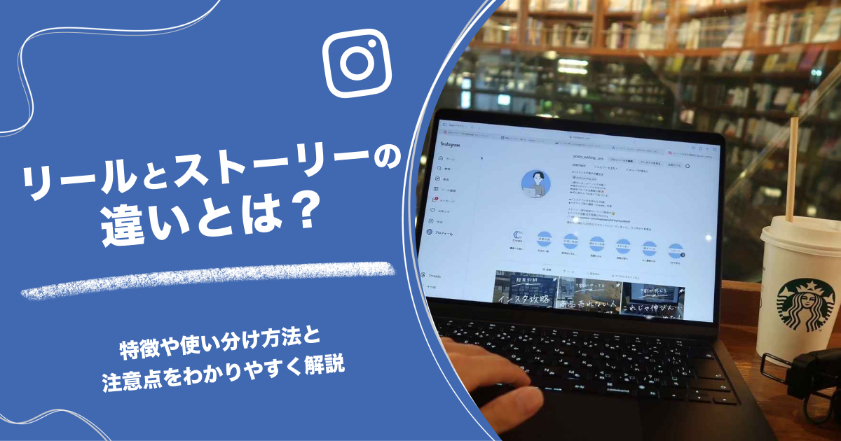 リールとストーリーの違いとは？特徴や使い分け方法と注意点をわかりやすく解説