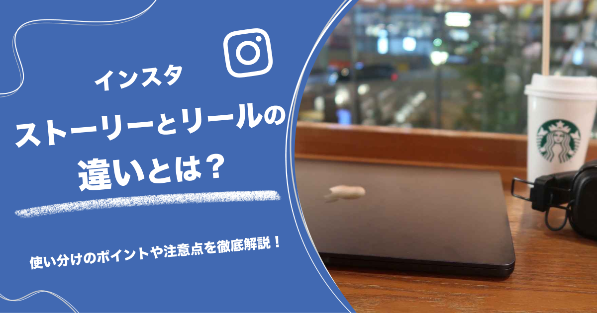インスタストーリーとリールの違いとは？使い分けのポイントや注意点を徹底解説！