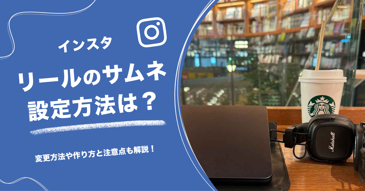インスタリールのサムネ設定方法は？変更方法や作り方と注意点も解説！