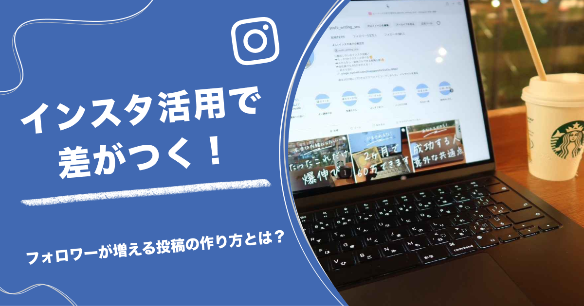 インスタ活用で差がつく！フォロワーが増える投稿の作り方とは？