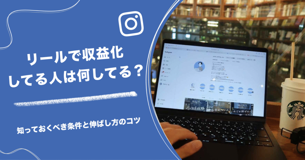 リールで収益化してる人は何してる？知っておくべき条件と伸ばし方のコツ
