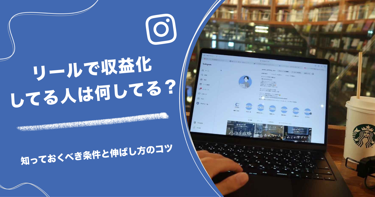 リールで収益化してる人は何してる？知っておくべき条件と伸ばし方のコツ