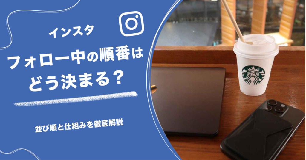 インスタのフォロー中の順番はどう決まる？並び順と仕組みを徹底解説