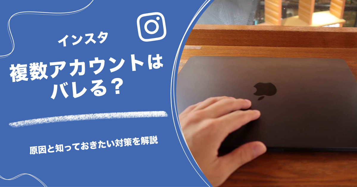 インスタの複数アカウントはバレる？原因と知っておきたい対策を解説