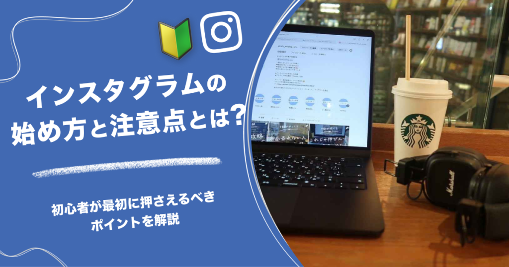 インスタグラムの始め方と注意点とは？初心者が最初に押さえるべきポイントを解説
