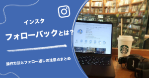 インスタフォローバックとは？操作方法とフォロー返しの注意点まとめ