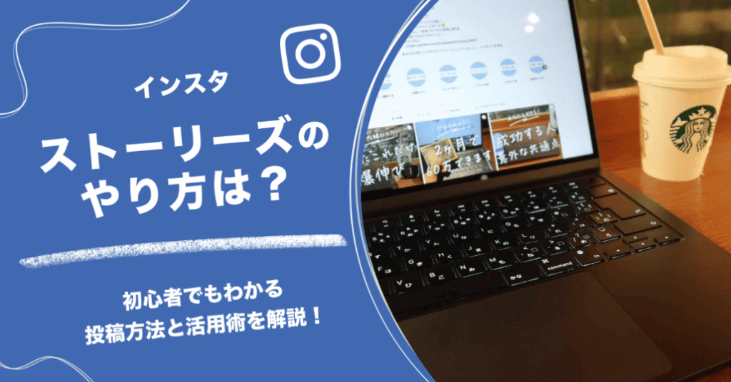 インスタストーリーズのやり方は？初心者でもわかる投稿方法と活用術を解説！