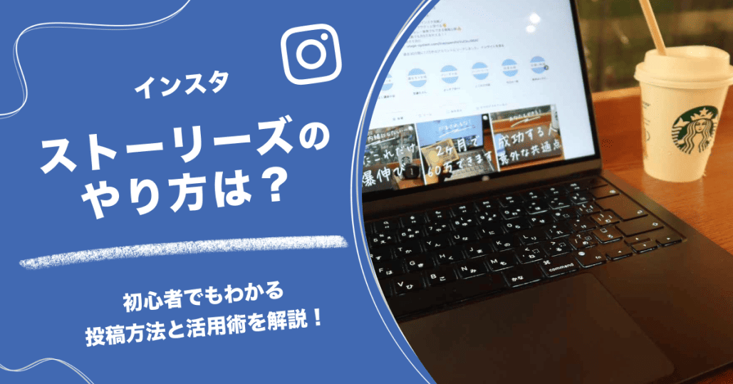 インスタストーリーズのやり方は?初心者でもわかる投稿方法と活用術を解説!