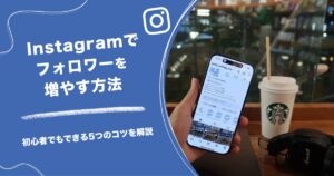 インスタのフォロワー増やし方、最初にやることは？ゼロから増やす5ステップ
