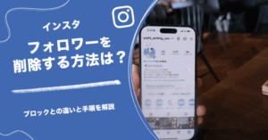インスタのフォロワーを削除する方法は？ブロックとの違いと手順を解説