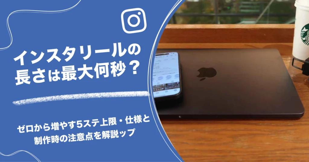 インスタリールの長さは最大何秒？上限・仕様と制作時の注意点を解説