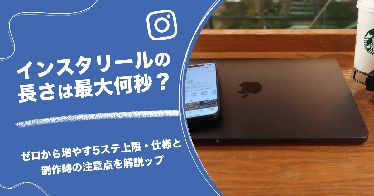 インスタリールの長さは最大何秒？上限・仕様と制作時の注意点を解説