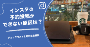 インスタの予約投稿ができない原因は？チェックリストと対処法を解説